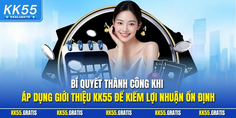 Bí quyết thành công khi áp dụng giới thiệu KK55 để kiếm lợi nhuận ổn định