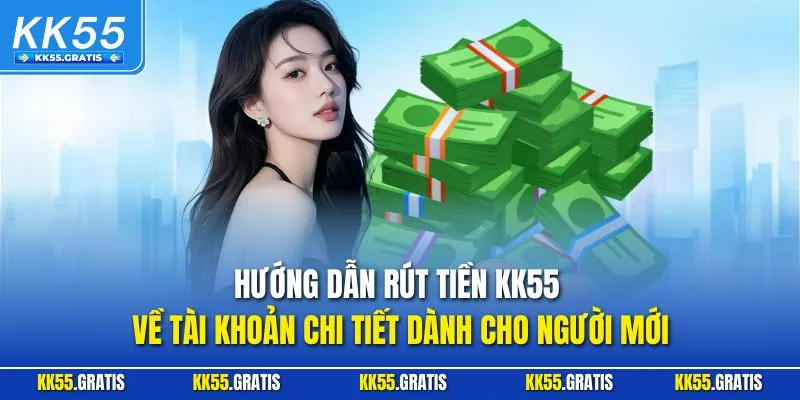 Hướng dẫn rút tiền KK55 về tài khoản chi tiết dành cho người mới