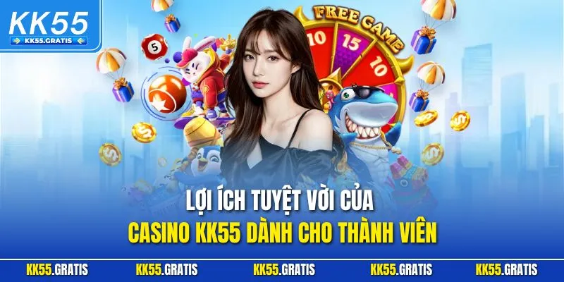 Lợi ích tuyệt vời của Casino KK55 dành cho thành viên