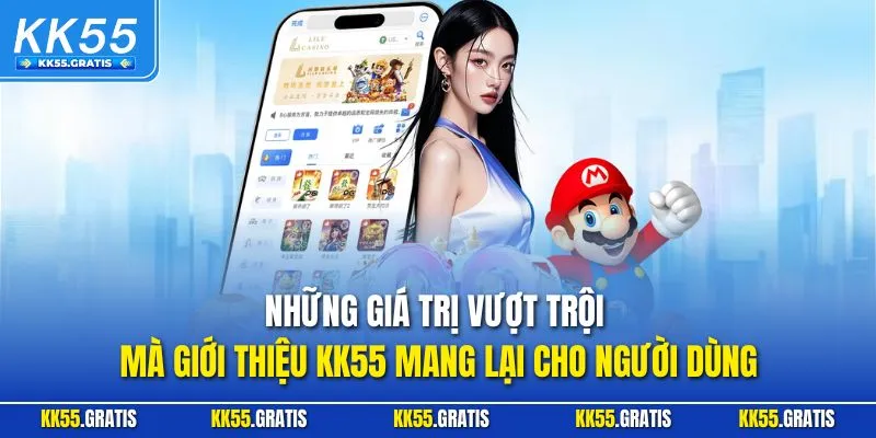 Những giá trị vượt trội mà giới thiệu KK55 mang lại cho người dùng